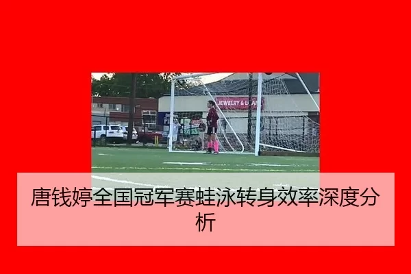 唐钱婷全国冠军赛蛙泳转身效率深度分析