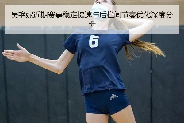 吴艳妮近期赛事稳定提速与后栏间节奏优化深度分析